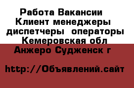 Работа Вакансии - Клиент-менеджеры, диспетчеры, операторы. Кемеровская обл.,Анжеро-Судженск г.